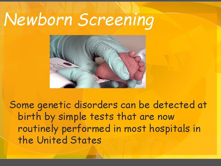 Newborn Screening Some genetic disorders can be detected at birth by simple tests that