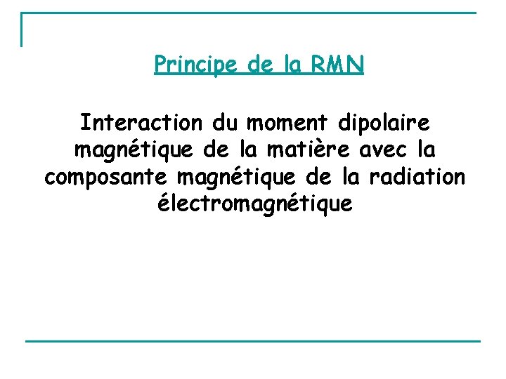 Principe de la RMN Interaction du moment dipolaire magnétique de la matière avec la