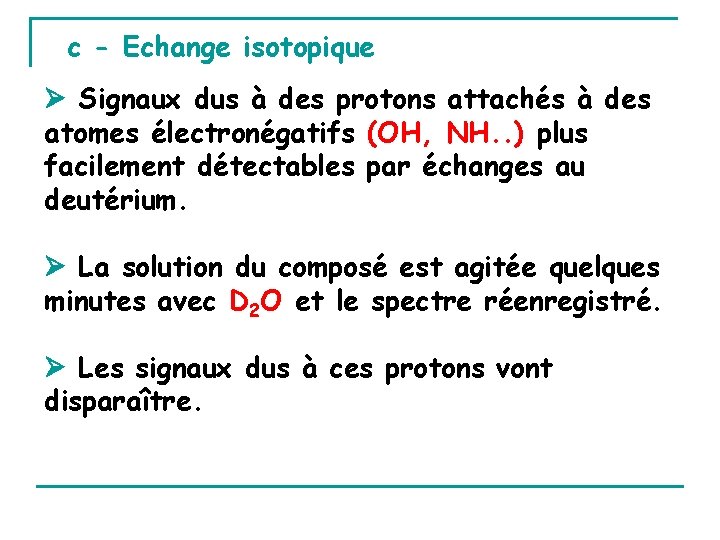 c - Echange isotopique Signaux dus à des protons attachés à des atomes électronégatifs