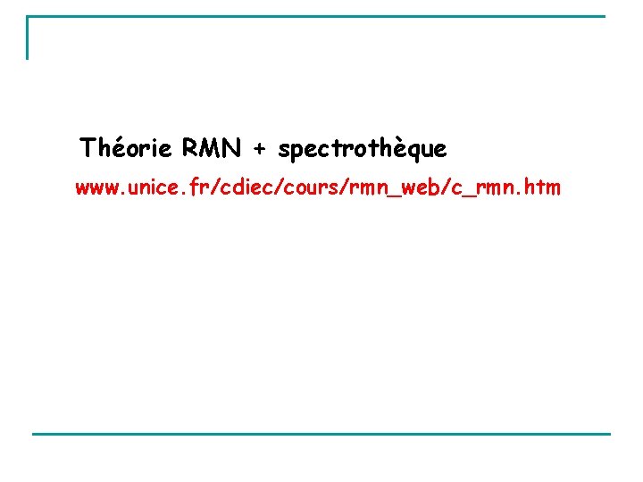 Théorie RMN + spectrothèque www. unice. fr/cdiec/cours/rmn_web/c_rmn. htm 