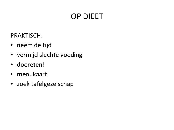 OP DIEET PRAKTISCH: • neem de tijd • vermijd slechte voeding • dooreten! •