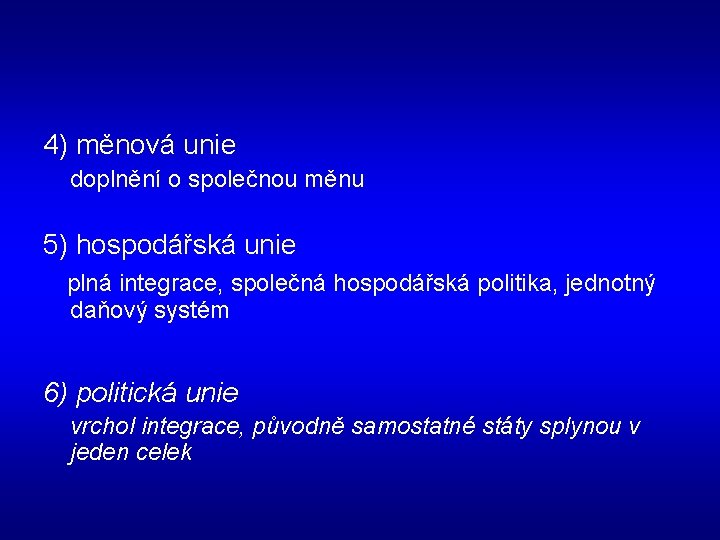 4) měnová unie doplnění o společnou měnu 5) hospodářská unie plná integrace, společná hospodářská