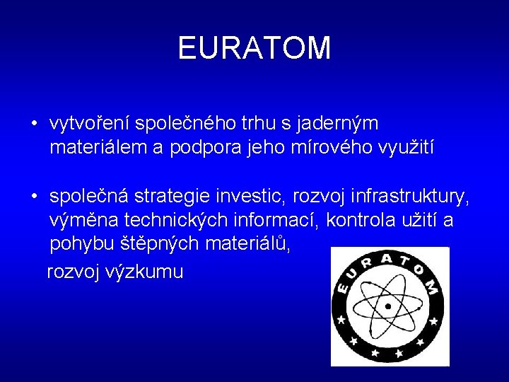EURATOM • vytvoření společného trhu s jaderným materiálem a podpora jeho mírového využití •