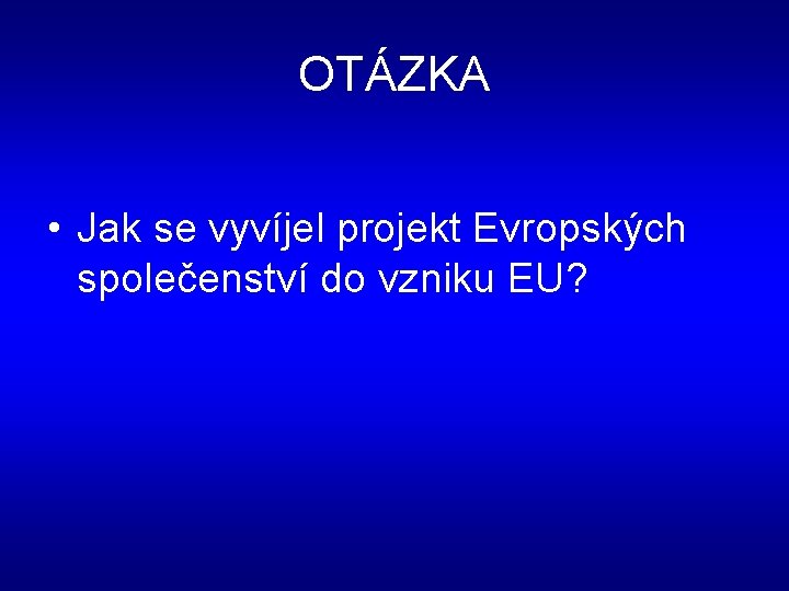 OTÁZKA • Jak se vyvíjel projekt Evropských společenství do vzniku EU? 