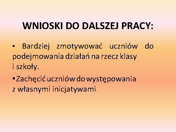 WNIOSKI DO DALSZEJ PRACY: • Bardziej zmotywować uczniów do podejmowania działań na rzecz klasy