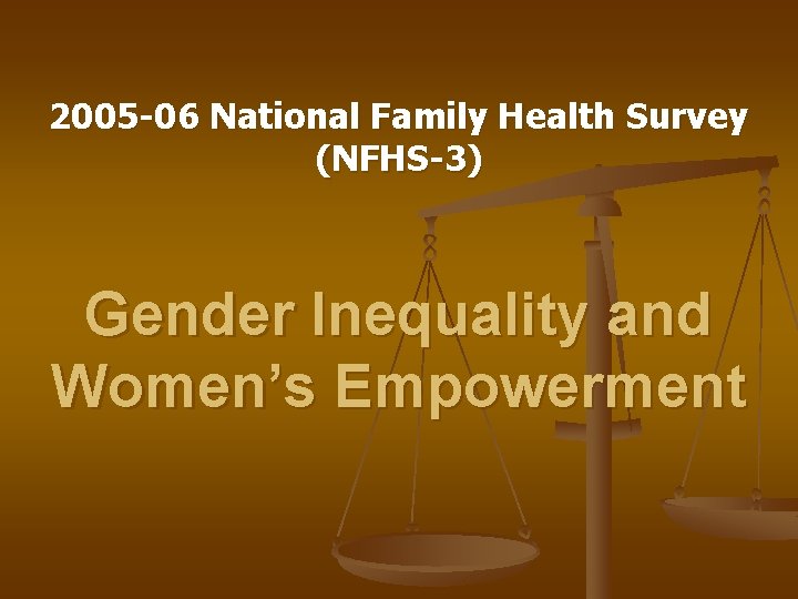 2005 -06 National Family Health Survey (NFHS-3) Gender Inequality and Women’s Empowerment 