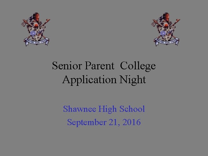 Senior Parent College Application Night Shawnee High School September 21, 2016 