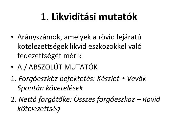 1. Likviditási mutatók • Arányszámok, amelyek a rövid lejáratú kötelezettségek likvid eszközökkel való fedezettségét