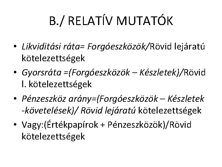 B. / RELATÍV MUTATÓK • Likviditási ráta= Forgóeszközök/Rövid lejáratú kötelezettségek • Gyorsráta =(Forgóeszközök – B. / RELATÍV MUTATÓK • Likviditási ráta= Forgóeszközök/Rövid lejáratú kötelezettségek • Gyorsráta =(Forgóeszközök –