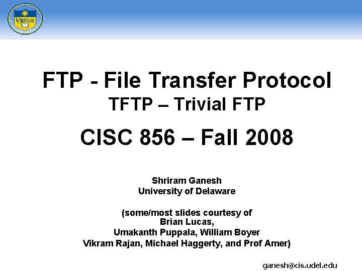 FTP - File Transfer Protocol TFTP – Trivial FTP CISC 856 – Fall 2008