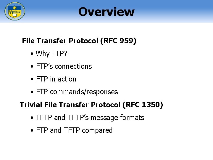 Overview File Transfer Protocol (RFC 959) • Why FTP? • FTP’s connections • FTP