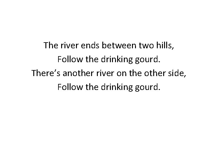 The river ends between two hills, Follow the drinking gourd. There’s another river on