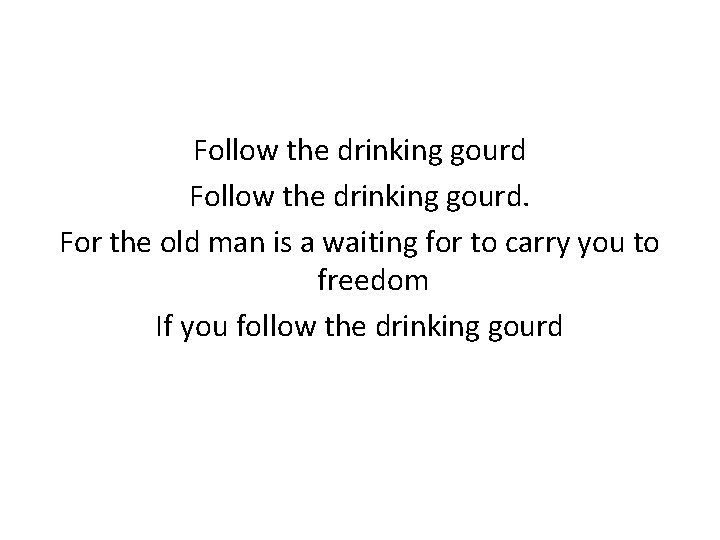 Follow the drinking gourd. For the old man is a waiting for to carry