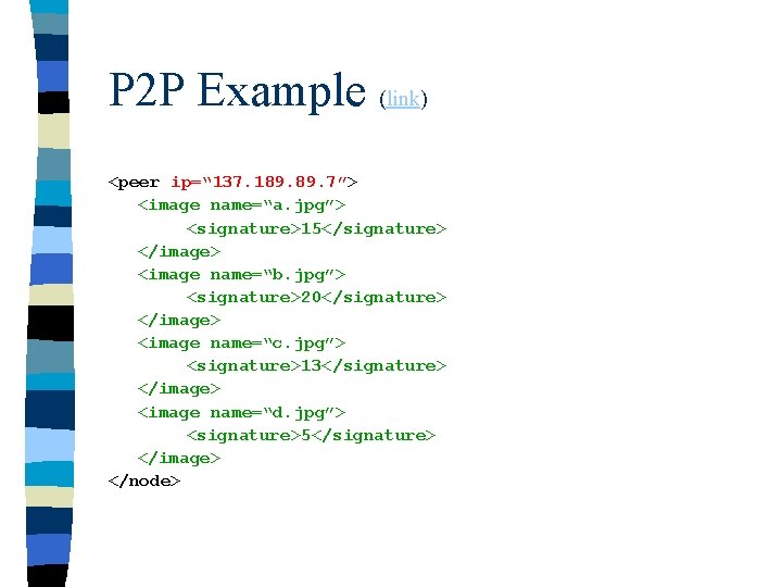 P 2 P Example (link) <peer ip=“ 137. 189. 7”> <image name=“a. jpg”> <signature>15</signature>