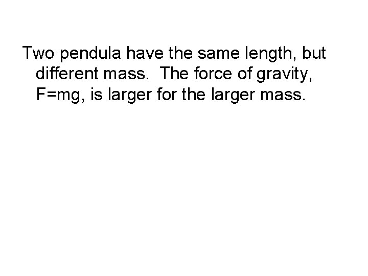 Two pendula have the same length, but different mass. The force of gravity, F=mg,