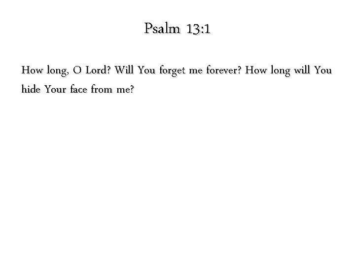 Psalm 13: 1 How long, O Lord? Will You forget me forever? How long