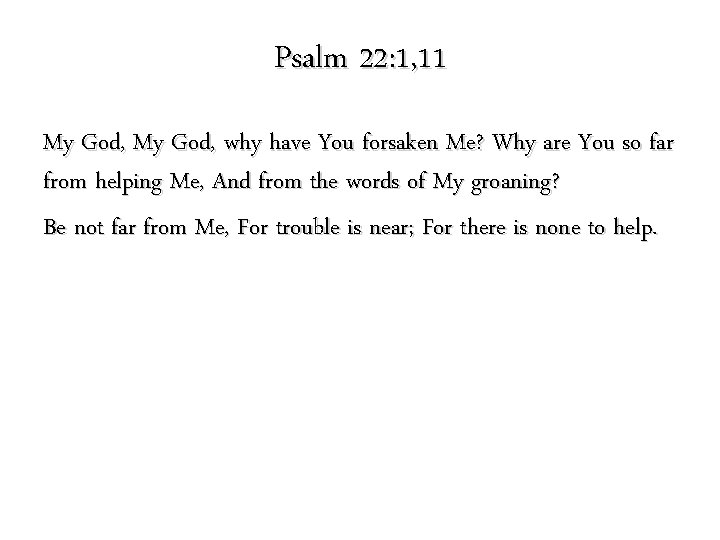 Psalm 22: 1, 11 My God, why have You forsaken Me? Why are You