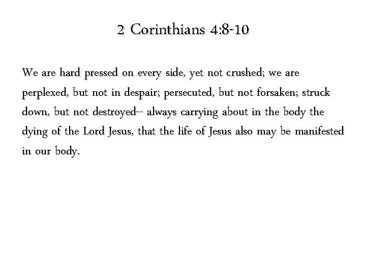 2 Corinthians 4: 8 -10 We are hard pressed on every side, yet not