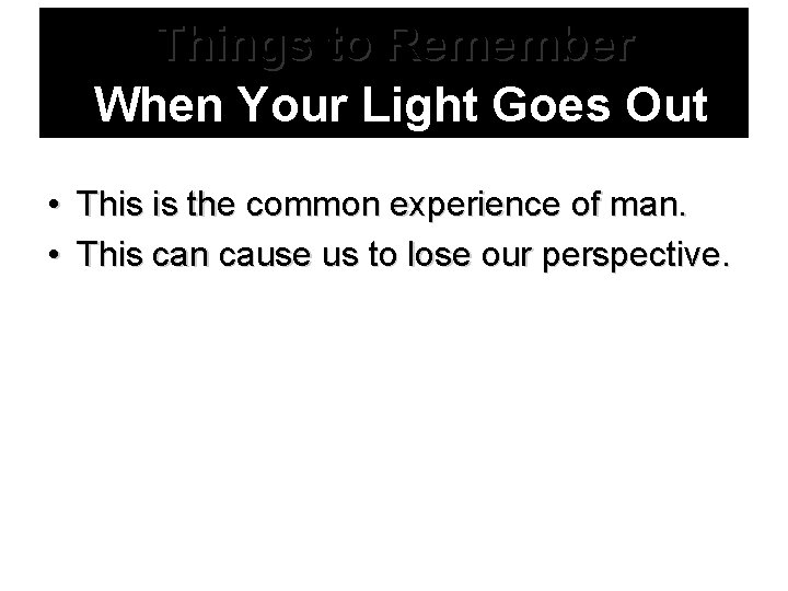 Things to Remember When Your Light Goes Out • This is the common experience