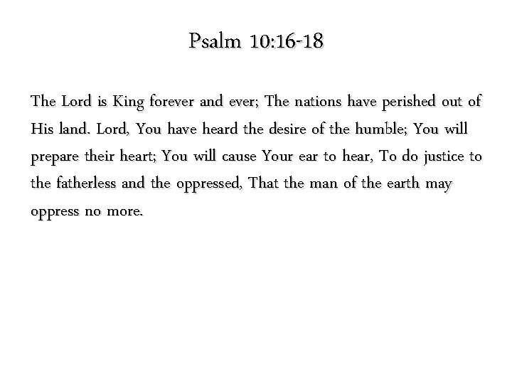 Psalm 10: 16 -18 The Lord is King forever and ever; The nations have