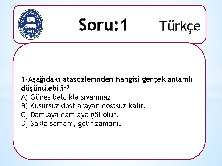 Soru: 1 Türkçe 1 -Aşağıdaki atasözlerinden hangisi gerçek anlamlı düşünülebilir? A) Güneş balçıkla sıvanmaz.