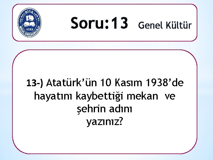 Soru: 13 Genel Kültür 13 -) Atatürk’ün 10 Kasım 1938’de hayatını kaybettiği mekan ve