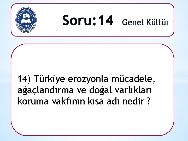 Soru: 14 Genel Kültür 14) Türkiye erozyonla mücadele, ağaçlandırma ve doğal varlıkları koruma vakfının