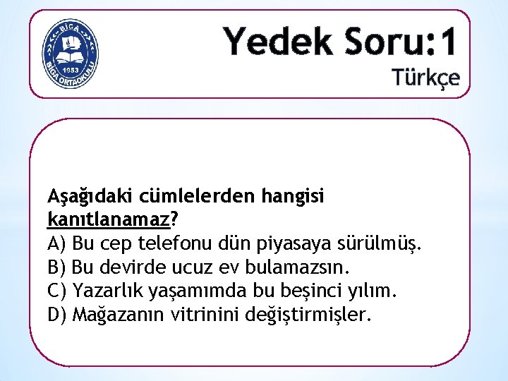Yedek Soru: 1 Türkçe Aşağıdaki cümlelerden hangisi kanıtlanamaz? A) Bu cep telefonu dün piyasaya