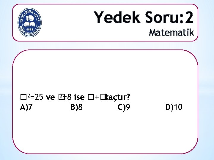 Yedek Soru: 2 Matematik 3=8 ise +� 2=25 ve � kaçtır? A)7 B)8 C)9