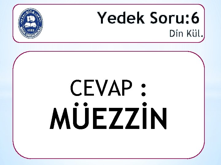 Yedek Soru: 6 Din Kül. CEVAP : MÜEZZİN 