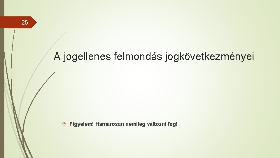 25 A jogellenes felmondás jogkövetkezményei Figyelem! Hamarosan némileg változni fog! 