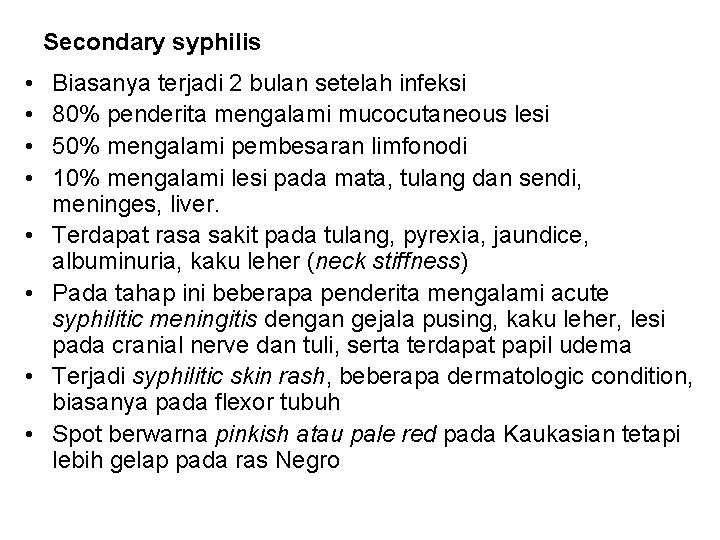 Secondary syphilis • • Biasanya terjadi 2 bulan setelah infeksi 80% penderita mengalami mucocutaneous Secondary syphilis • • Biasanya terjadi 2 bulan setelah infeksi 80% penderita mengalami mucocutaneous