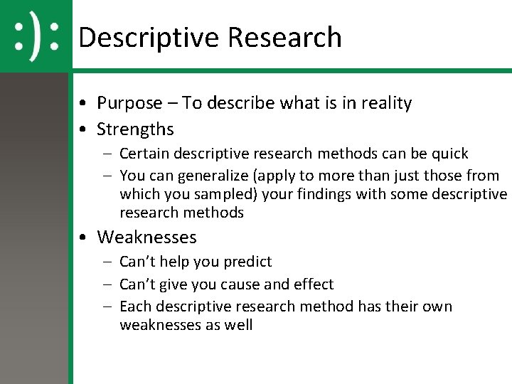 Descriptive Research • Purpose – To describe what is in reality • Strengths –