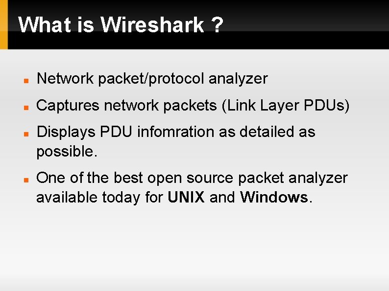 What is Wireshark ? Network packet/protocol analyzer Captures network packets (Link Layer PDUs) Displays
