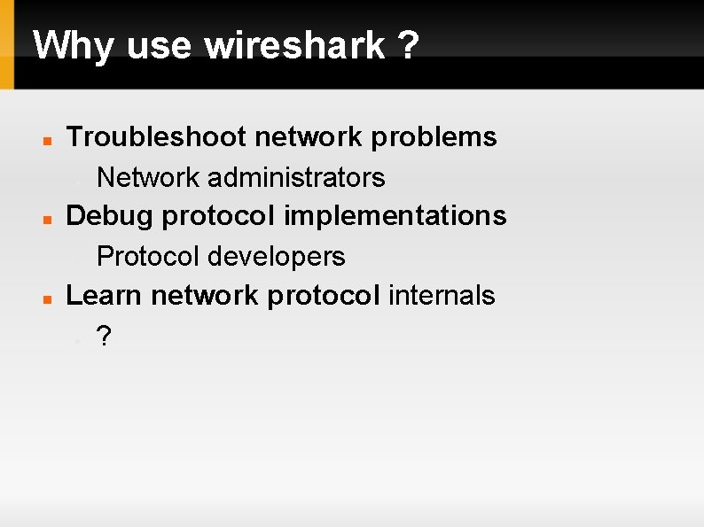 Why use wireshark ? Troubleshoot network problems Network administrators Debug protocol implementations Protocol developers