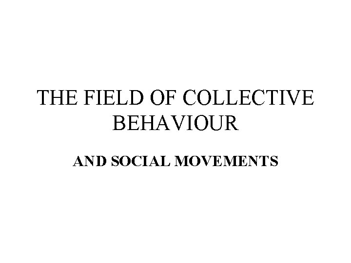 THE FIELD OF COLLECTIVE BEHAVIOUR AND SOCIAL MOVEMENTS 