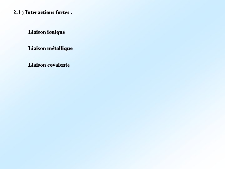 2. 1 ) Interactions fortes. Liaison ionique Liaison métallique Liaison covalente 