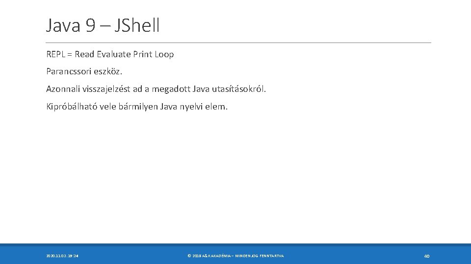 Java 9 – JShell REPL = Read Evaluate Print Loop Parancssori eszköz. Azonnali visszajelzést