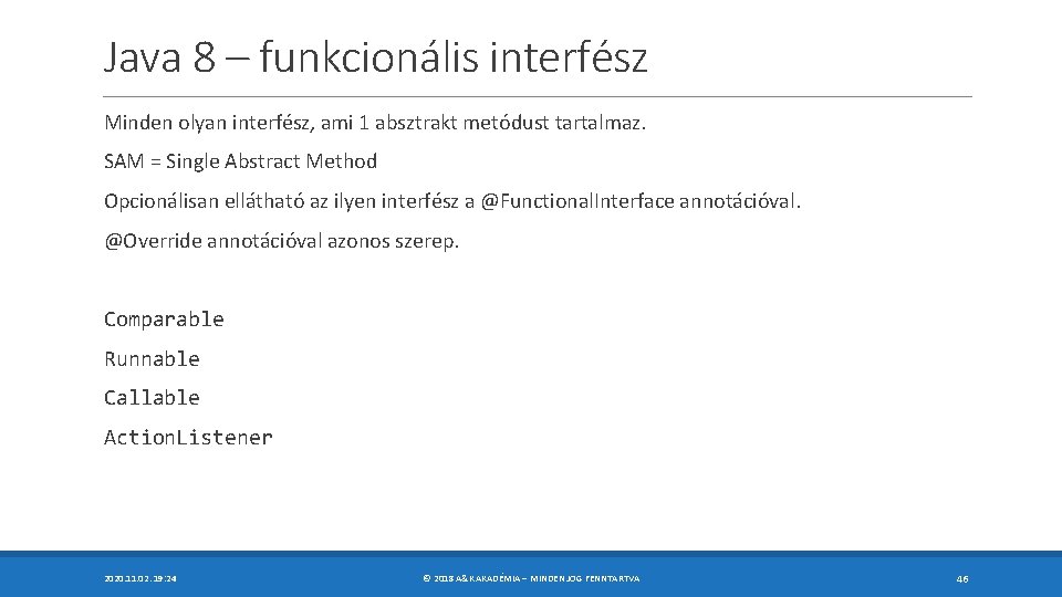 Java 8 – funkcionális interfész Minden olyan interfész, ami 1 absztrakt metódust tartalmaz. SAM