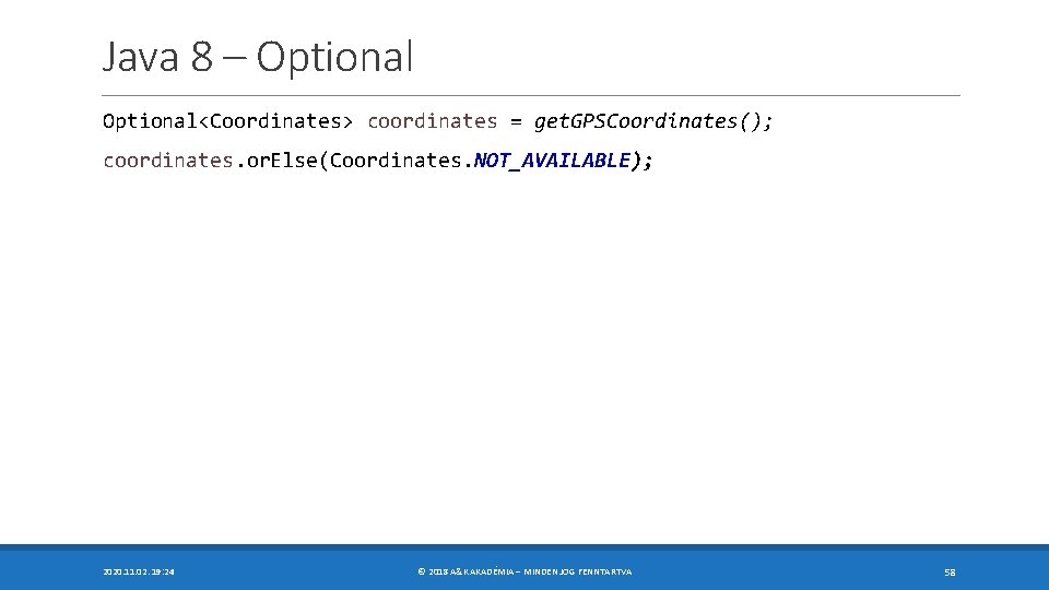 Java 8 – Optional<Coordinates> coordinates = get. GPSCoordinates(); coordinates. or. Else(Coordinates. NOT_AVAILABLE); 2020. 11.