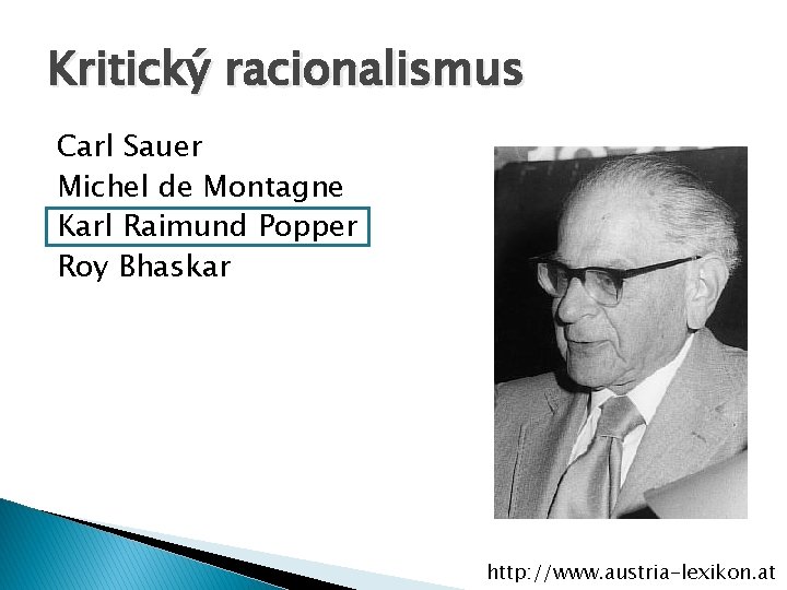 Kritický racionalismus Carl Sauer Michel de Montagne Karl Raimund Popper Roy Bhaskar http: //www.