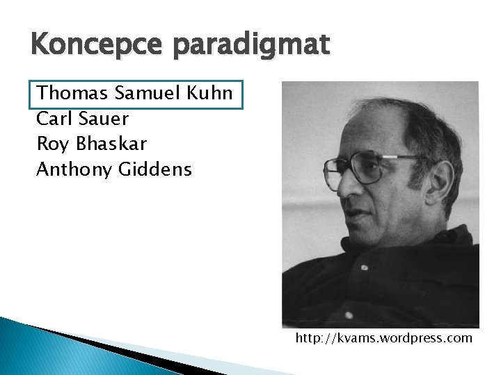 Koncepce paradigmat Thomas Samuel Kuhn Carl Sauer Roy Bhaskar Anthony Giddens http: //kvams. wordpress.