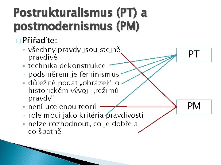 Postrukturalismus (PT) a postmodernismus (PM) � Přiřaďte: ◦ všechny pravdy jsou stejně pravdivé ◦