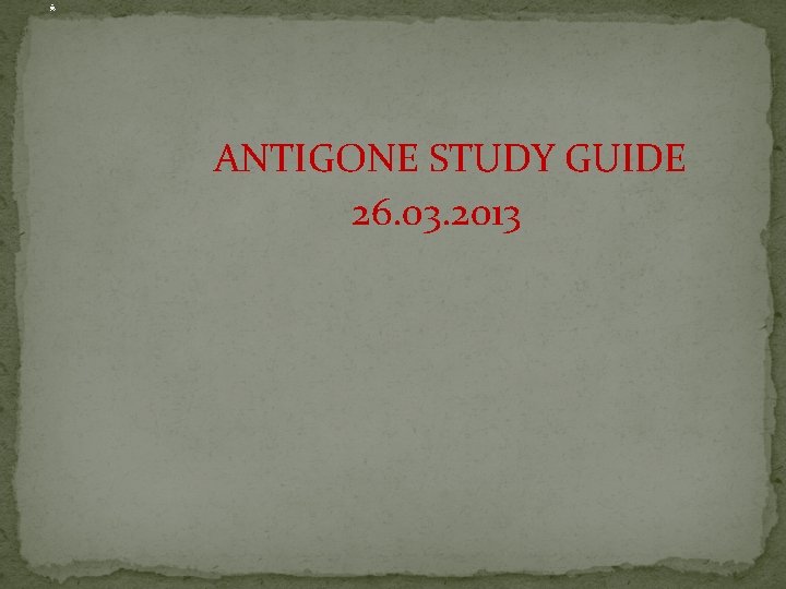 . ANTIGONE STUDY GUIDE 26. 03. 2013 
