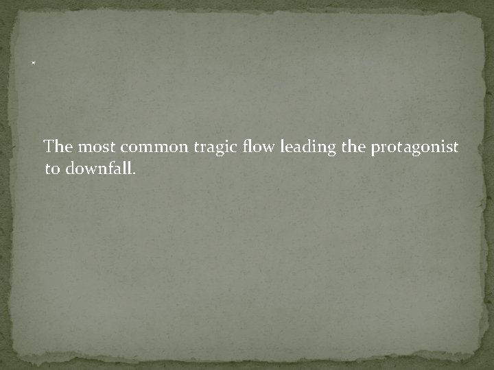 . The most common tragic flow leading the protagonist to downfall. 