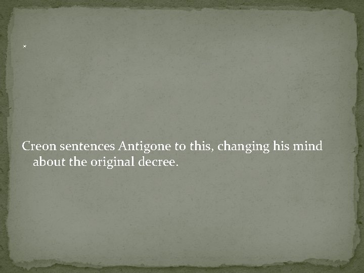 . Creon sentences Antigone to this, changing his mind about the original decree. 