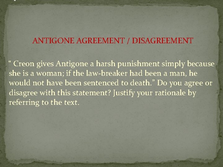 . ANTIGONE AGREEMENT / DISAGREEMENT “ Creon gives Antigone a harsh punishment simply because