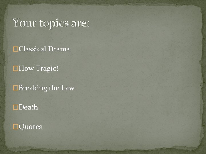 Your topics are: �Classical Drama �How Tragic! �Breaking the Law �Death �Quotes 