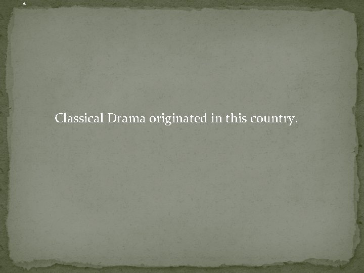 . Classical Drama originated in this country. 