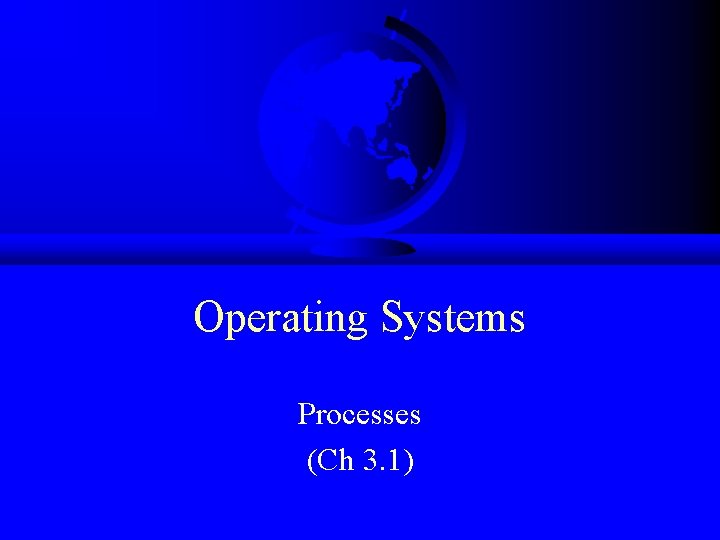 Operating Systems Processes (Ch 3. 1) 